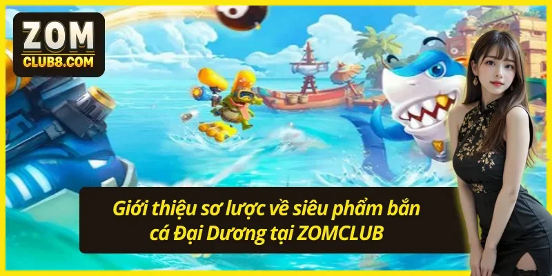 Giới thiệu về siêu phẩm bắn cá Đại Dương ZOMCLUB