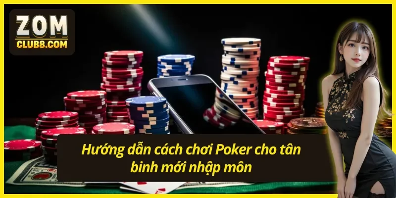 Cập nhật luật thách đấu Poker - Hướng dẫn cách chơi Poker cho tân binh
