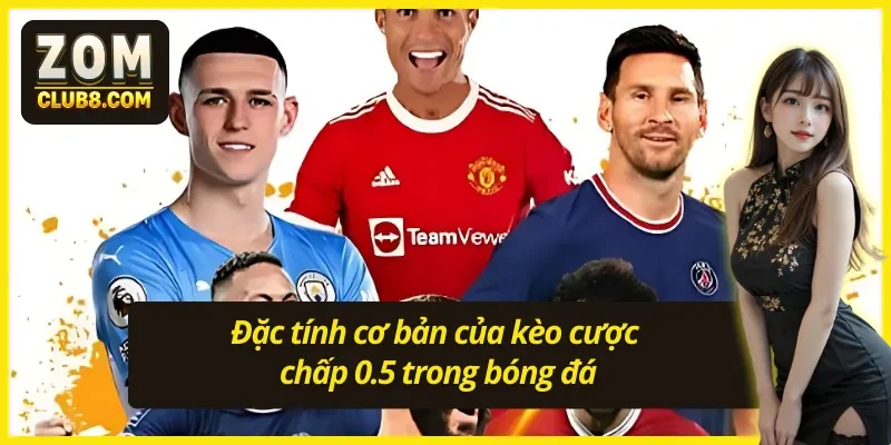 03 đặc tính cơ bản chỉ có ở kèo chấp 0.5 tại nhà cái