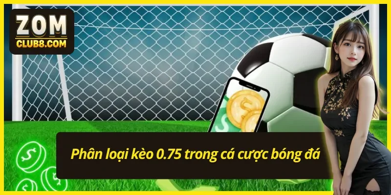 Phân loại kèo chấp 0.75 khi cá cược bóng đá