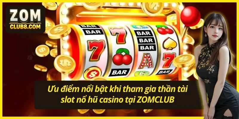 Ưu điểm nổi bật khi tham gia thần tài slot nổ hũ casino tại ZOMCLUB