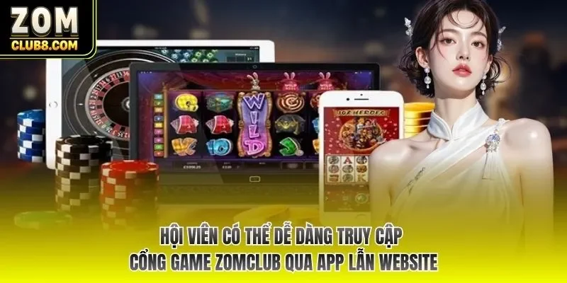 Hội viên có thể dễ dàng truy cập cổng game ZOMCLUB qua app lẫn website